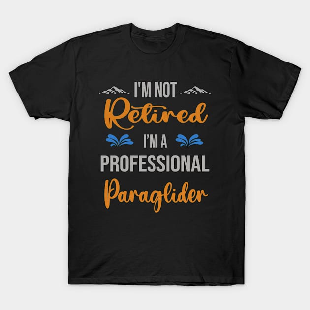 I'm  Not Retired, I'm A Professional Paraglider Outdoor Sports Activity Lover Grandma Grandpa Dad Mom Retirement Gift T-Shirt by familycuteycom